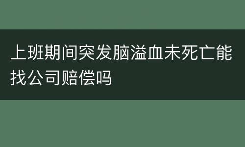 上班期间突发脑溢血未死亡能找公司赔偿吗