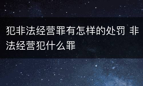 犯非法经营罪有怎样的处罚 非法经营犯什么罪