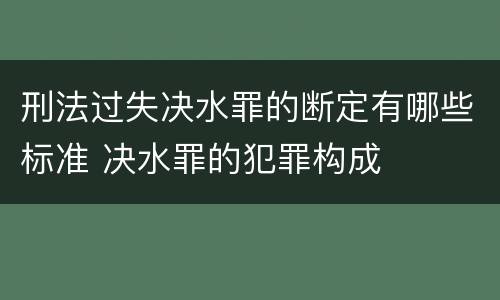 刑法过失决水罪的断定有哪些标准 决水罪的犯罪构成