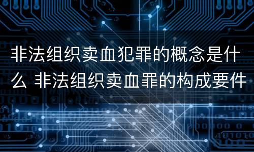 非法组织卖血犯罪的概念是什么 非法组织卖血罪的构成要件