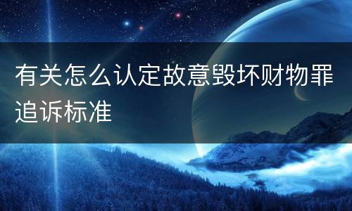 有关怎么认定故意毁坏财物罪追诉标准