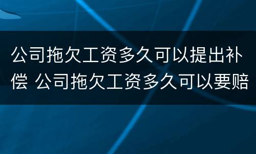 公司拖欠工资多久可以提出补偿 公司拖欠工资多久可以要赔偿