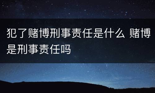 犯了赌博刑事责任是什么 赌博是刑事责任吗