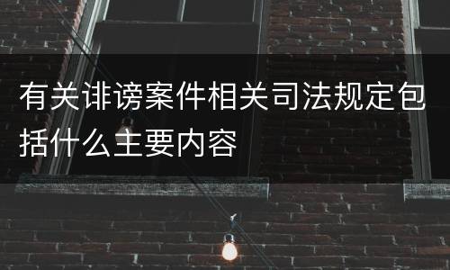 有关诽谤案件相关司法规定包括什么主要内容