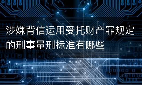 涉嫌背信运用受托财产罪规定的刑事量刑标准有哪些