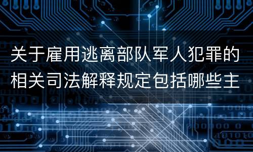 关于雇用逃离部队军人犯罪的相关司法解释规定包括哪些主要内容