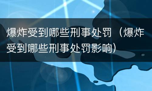 爆炸受到哪些刑事处罚（爆炸受到哪些刑事处罚影响）