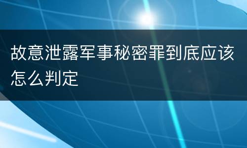 故意泄露军事秘密罪到底应该怎么判定