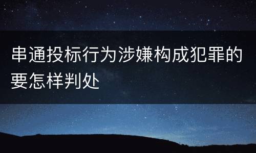 串通投标行为涉嫌构成犯罪的要怎样判处
