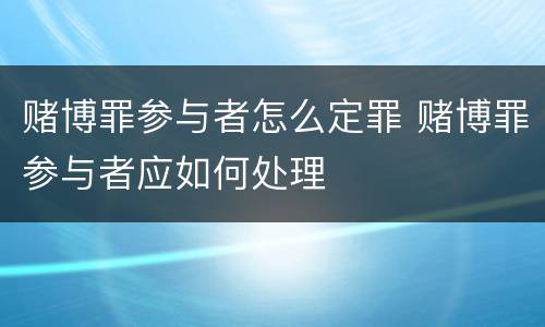 赌博罪参与者怎么定罪 赌博罪参与者应如何处理