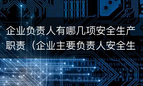 企业负责人有哪几项安全生产职责（企业主要负责人安全生产职责有哪些）