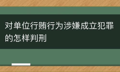 对单位行贿行为涉嫌成立犯罪的怎样判刑