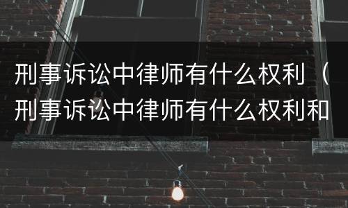 刑事诉讼中律师有什么权利（刑事诉讼中律师有什么权利和义务）