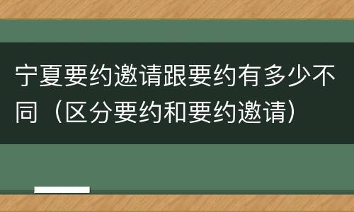 宁夏要约邀请跟要约有多少不同（区分要约和要约邀请）