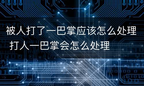 被人打了一巴掌应该怎么处理 打人一巴掌会怎么处理