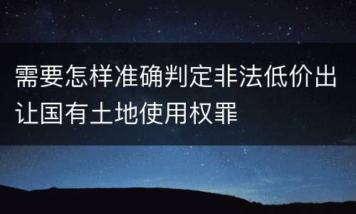 需要怎样准确判定非法低价出让国有土地使用权罪