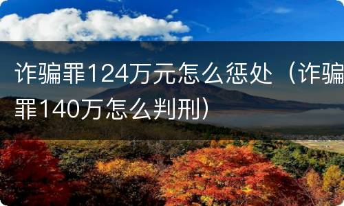 诈骗罪124万元怎么惩处（诈骗罪140万怎么判刑）