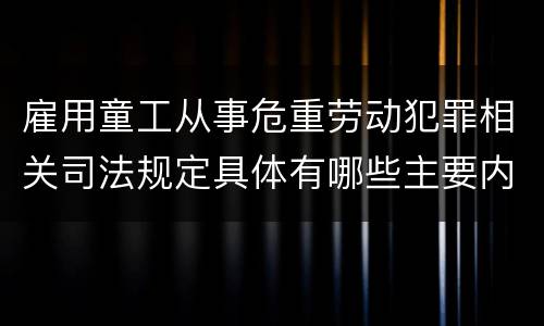 雇用童工从事危重劳动犯罪相关司法规定具体有哪些主要内容