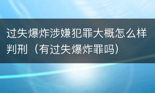 过失爆炸涉嫌犯罪大概怎么样判刑（有过失爆炸罪吗）