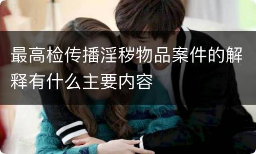 最高检传播淫秽物品案件的解释有什么主要内容