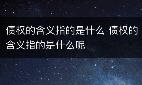 债权的含义指的是什么 债权的含义指的是什么呢