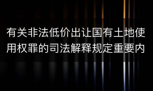 有关非法低价出让国有土地使用权罪的司法解释规定重要内容