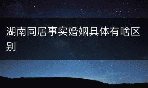 湖南同居事实婚姻具体有啥区别