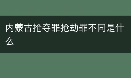 内蒙古抢夺罪抢劫罪不同是什么