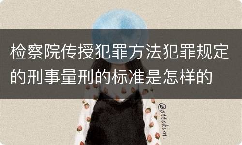 检察院传授犯罪方法犯罪规定的刑事量刑的标准是怎样的