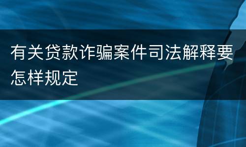 有关贷款诈骗案件司法解释要怎样规定