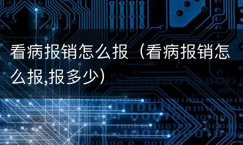 看病报销怎么报（看病报销怎么报,报多少）