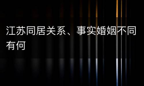 江苏同居关系、事实婚姻不同有何