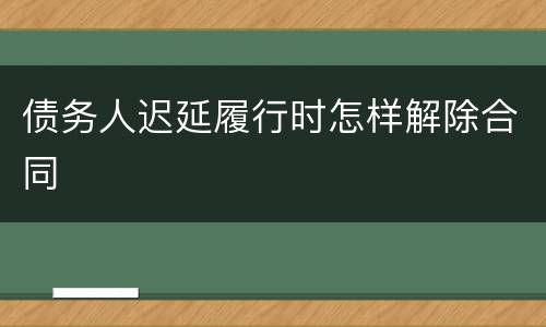 债务人迟延履行时怎样解除合同