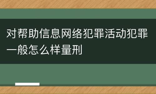 对帮助信息网络犯罪活动犯罪一般怎么样量刑