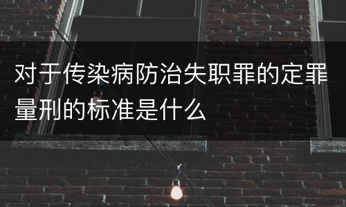 对于传染病防治失职罪的定罪量刑的标准是什么