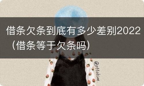 借条欠条到底有多少差别2022（借条等于欠条吗）