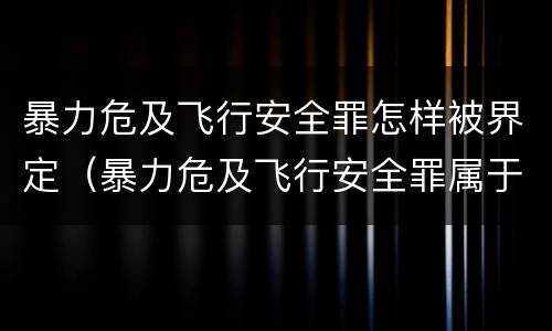 暴力危及飞行安全罪怎样被界定（暴力危及飞行安全罪属于）