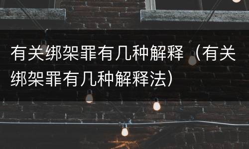 有关绑架罪有几种解释（有关绑架罪有几种解释法）