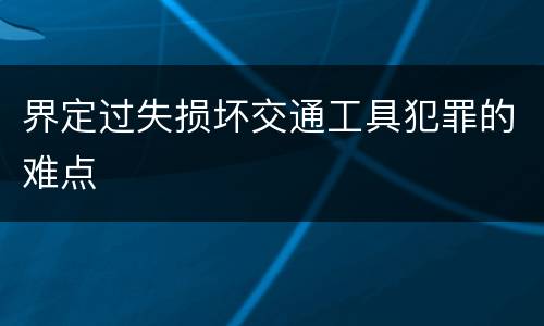 界定过失损坏交通工具犯罪的难点