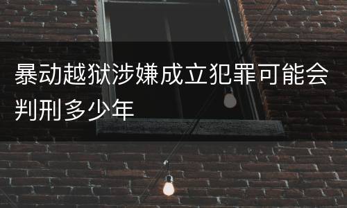 暴动越狱涉嫌成立犯罪可能会判刑多少年