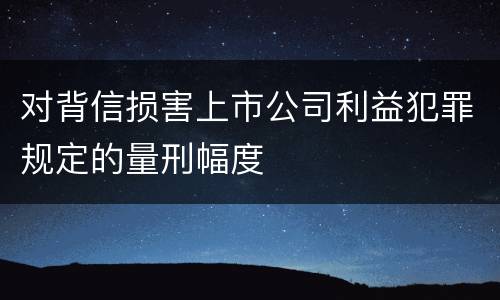 对背信损害上市公司利益犯罪规定的量刑幅度