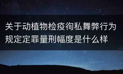 关于动植物检疫徇私舞弊行为规定定罪量刑幅度是什么样