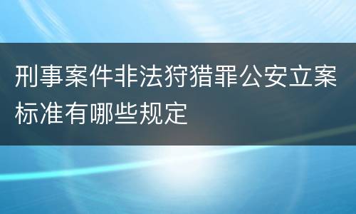 刑事案件非法狩猎罪公安立案标准有哪些规定