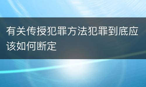 有关传授犯罪方法犯罪到底应该如何断定