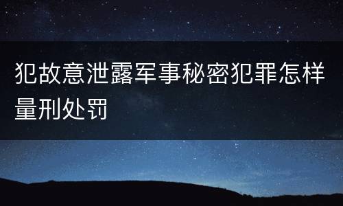 犯故意泄露军事秘密犯罪怎样量刑处罚