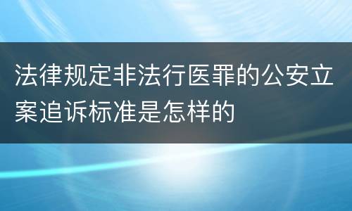 法律规定非法行医罪的公安立案追诉标准是怎样的