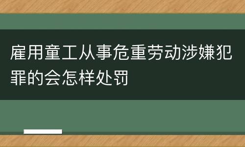 雇用童工从事危重劳动涉嫌犯罪的会怎样处罚