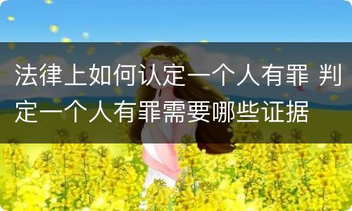 法律上如何认定一个人有罪 判定一个人有罪需要哪些证据