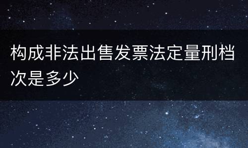 构成非法出售发票法定量刑档次是多少