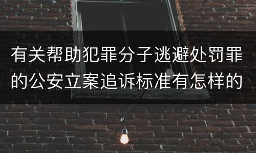 有关帮助犯罪分子逃避处罚罪的公安立案追诉标准有怎样的规定